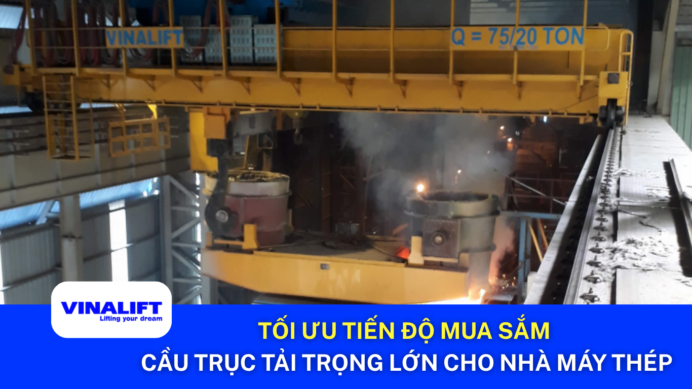 Tối ưu tiến độ mua sắm cầu trục tải trọng lớn cho nhà máy thép